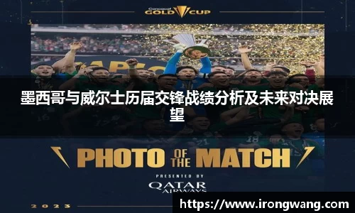 墨西哥与威尔士历届交锋战绩分析及未来对决展望