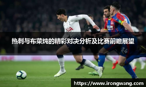 热刺与布菜炖的精彩对决分析及比赛前瞻展望