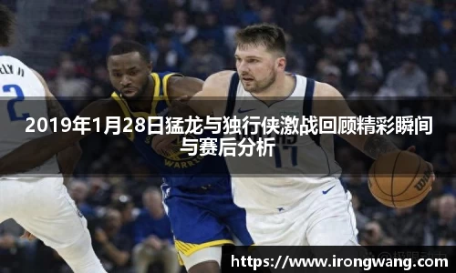 2019年1月28日猛龙与独行侠激战回顾精彩瞬间与赛后分析
