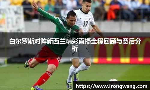 白尔罗斯对阵新西兰精彩直播全程回顾与赛后分析