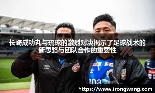 长崎成功丸与琉球的激烈对决揭示了足球战术的新思路与团队合作的重要性